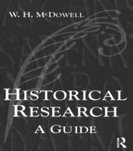 Title: Historical Research: A Guide for Writers of Dissertations, Theses, Articles and Books / Edition 1, Author: Bill Mcdowell