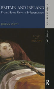 Title: Britain and Ireland: From Home Rule to Independence / Edition 1, Author: Jeremy Smith