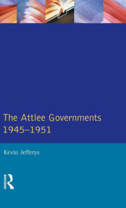 Title: The Attlee Governments 1945-1951 / Edition 1, Author: Kevin Jefferys