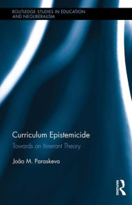 Title: Curriculum Epistemicide: Towards An Itinerant Curriculum Theory / Edition 1, Author: João M. Paraskeva