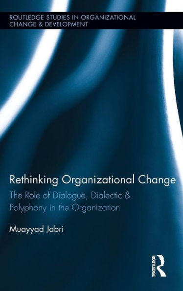 Rethinking Organizational Change: The Role of Dialogue, Dialectic & Polyphony in the Organization / Edition 1