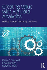 Pdf free ebooks download Creating Value with Big Data Analytics: Making Smarter Marketing Decisions 9781138837973 by Peter C. Verhoef, Edwin Kooge, Natasha Walk