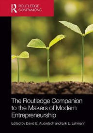 Title: The Routledge Companion to the Makers of Modern Entrepreneurship / Edition 1, Author: David Audretsch