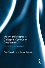 Title: Theory and Practice of Dialogical Community Development: International Perspectives / Edition 1, Author: Peter Westoby