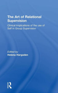 Title: The Art of Relational Supervision: Clinical Implications of the Use of Self in Group Supervision / Edition 1, Author: HELENA HARGADEN