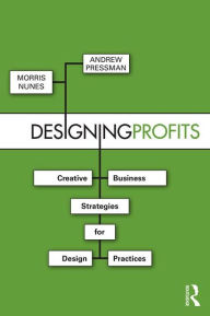 Title: Designing Profits: Creative Business Strategies for Design Practices / Edition 1, Author: Morris Nunes