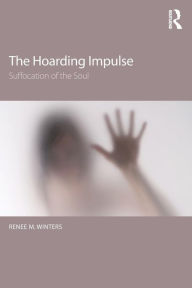 Title: The Hoarding Impulse: Suffocation of the Soul / Edition 1, Author: Renee Winters