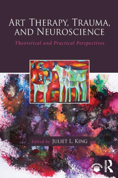 Art Therapy, Trauma, and Neuroscience: Theoretical and Practical Perspectives / Edition 1