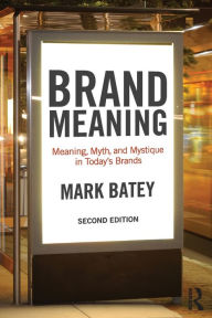Title: Brand Meaning: Meaning, Myth and Mystique in Today's Brands / Edition 2, Author: Mark Batey
