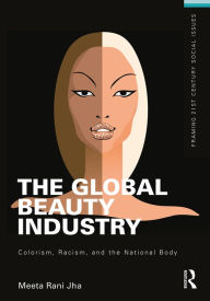 Title: The Global Beauty Industry: Colorism, Racism, and the National Body / Edition 1, Author: Meeta Jha