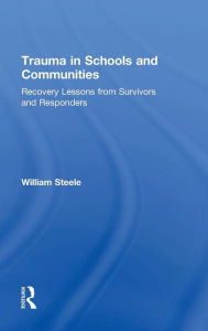 Title: Trauma in Schools and Communities: Recovery Lessons from Survivors and Responders / Edition 1, Author: William Steele