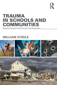 Title: Trauma in Schools and Communities: Recovery Lessons from Survivors and Responders / Edition 1, Author: William Steele