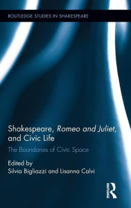 Title: Shakespeare, Romeo and Juliet, and Civic Life: The Boundaries of Civic Space / Edition 1, Author: Silvia Bigliazzi
