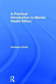 Title: A Practical Introduction to Mental Health Ethics / Edition 1, Author: Grahame Smith