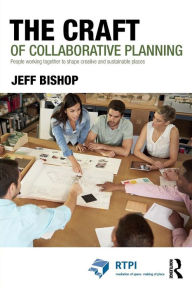 Title: The Craft of Collaborative Planning: People working together to shape creative and sustainable places / Edition 1, Author: Jeff  Bishop