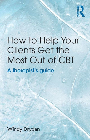 How to Help Your Clients Get the Most Out of CBT: A therapist's guide / Edition 1