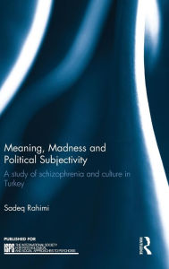 Title: Meaning, Madness and Political Subjectivity: A study of schizophrenia and culture in Turkey / Edition 1, Author: Sadeq Rahimi