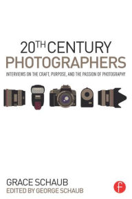 Title: 20th Century Photographers: Interviews on the Craft, Purpose, and the Passion of Photography, Author: Grace Schaub