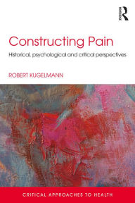 Title: Constructing Pain: Historical, psychological and critical perspectives / Edition 1, Author: Robert Kugelmann