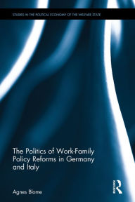 Title: The Politics of Work-Family Policy Reforms in Germany and Italy / Edition 1, Author: Agnes Blome