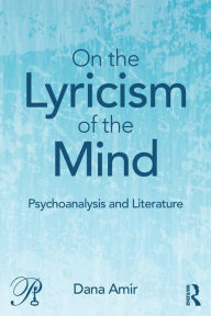 Title: On the Lyricism of the Mind: Psychoanalysis and literature / Edition 1, Author: Dana Amir