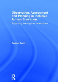 Title: Observation, Assessment and Planning in Inclusive Autism Education: Supporting learning and development / Edition 1, Author: Carmel Conn