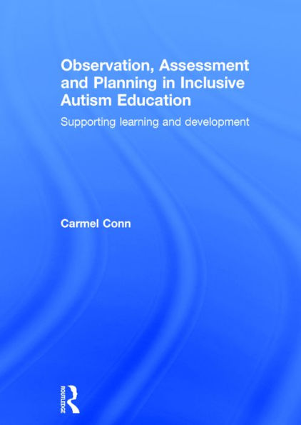Observation, Assessment and Planning in Inclusive Autism Education: Supporting learning and development / Edition 1