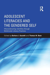 Title: Adolescent Literacies and the Gendered Self: (Re)constructing Identities through Multimodal Literacy Practices / Edition 1, Author: Barbara J. Guzzetti