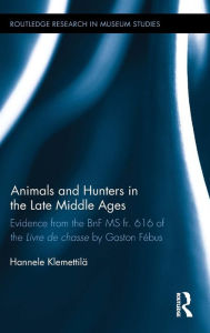 Title: Animals and Hunters in the Late Middle Ages: Evidence from the BnF MS fr. 616 of the Livre de chasse by Gaston Fébus / Edition 1, Author: Hannele Klemettilä