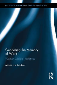 Title: Gendering the Memory of Work: Women Workers' Narratives / Edition 1, Author: Maria Tamboukou