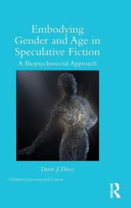 Title: Embodying Gender and Age in Speculative Fiction: A Biopsychosocial Approach / Edition 1, Author: Derek Thiess