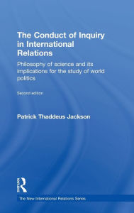 Title: The Conduct of Inquiry in International Relations: Philosophy of Science and Its Implications for the Study of World Politics / Edition 2, Author: Patrick Thaddeus Jackson