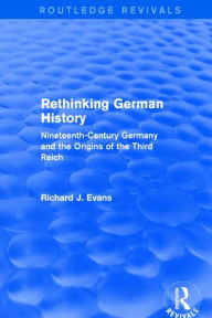 Title: Rethinking German History (Routledge Revivals): Nineteenth-Century Germany and the Origins of the Third Reich, Author: Richard J. Evans