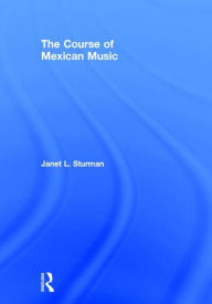 Title: The Course of Mexican Music / Edition 1, Author: Janet Sturman