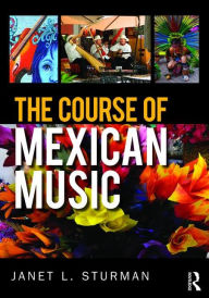 Title: The Course of Mexican Music / Edition 1, Author: Janet Sturman