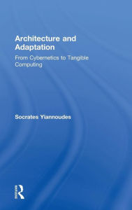 Title: Architecture and Adaptation: From Cybernetics to Tangible Computing / Edition 1, Author: Socrates Yiannoudes