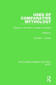 Title: Uses of Comparative Mythology (RLE Myth): Essays on the Work of Joseph Campbell, Author: Kenneth Golden