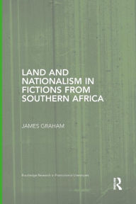 Title: Land and Nationalism in Fictions from Southern Africa, Author: James Graham