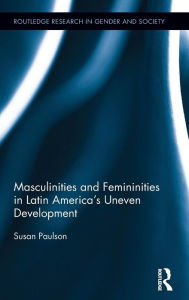 Title: Masculinities and Femininities in Latin America's Uneven Development / Edition 1, Author: Susan Paulson
