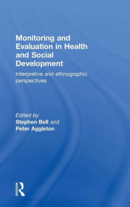 Title: Monitoring and Evaluation in Health and Social Development: Interpretive and Ethnographic Perspectives / Edition 1, Author: Stephen Bell