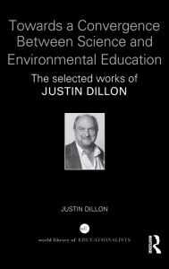 Title: Towards a Convergence Between Science and Environmental Education: The selected works of Justin Dillon / Edition 1, Author: Justin Dillon