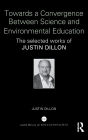 Towards a Convergence Between Science and Environmental Education: The selected works of Justin Dillon