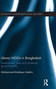 Title: Islamic NGOs in Bangladesh: Development, Piety and Neoliberal governmentality / Edition 1, Author: Mohammad Musfequs Salehin