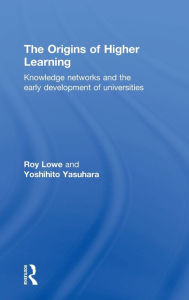Title: The Origins of Higher Learning: Knowledge networks and the early development of universities / Edition 1, Author: Roy Lowe