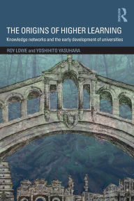 Title: The Origins of Higher Learning: Knowledge networks and the early development of universities / Edition 1, Author: Roy Lowe
