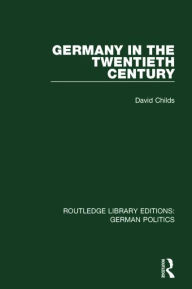 Title: Germany in the Twentieth Century (RLE: German Politics), Author: David Childs