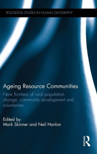 Title: Ageing Resource Communities: New frontiers of rural population change, community development and voluntarism / Edition 1, Author: Mark Skinner