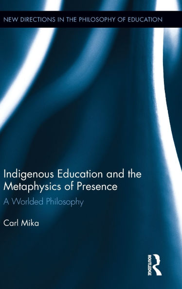 Indigenous Education and the Metaphysics of Presence: A Worlded Philosophy / Edition 1
