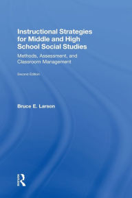 Title: Instructional Strategies for Middle and High School Social Studies: Methods, Assessment, and Classroom Management / Edition 2, Author: Bruce E. Larson
