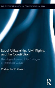 Title: Equal Citizenship, Civil Rights, and the Constitution: The Original Sense of the Privileges or Immunities Clause / Edition 1, Author: Christopher Green